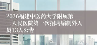 2026福建中医药大学附属第三人民医院第一次招聘编制外人员13人公告