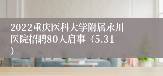 2022重庆医科大学附属永川医院招聘80人启事（5.31）