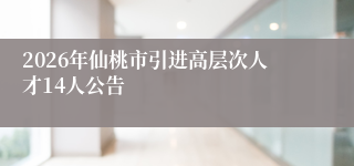 2026年仙桃市引进高层次人才14人公告