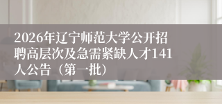 2026年辽宁师范大学公开招聘高层次及急需紧缺人才141人公告（第一批）
