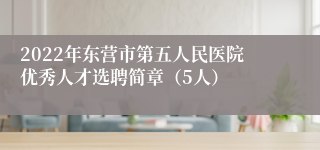 2022年东营市第五人民医院优秀人才选聘简章（5人）