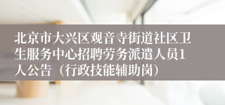 北京市大兴区观音寺街道社区卫生服务中心招聘劳务派遣人员1人公告（行政技能辅助岗）