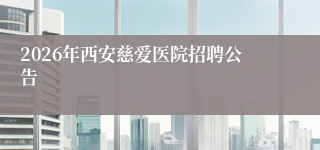 2026年西安慈爱医院招聘公告