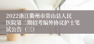 2022浙江衢州市常山县人民医院第二期招考编外协议护士笔试公告（三）