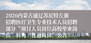 2026内蒙古通辽苏尼特左旗招聘医疗卫生专业技术人员招聘部分“项目人员岗位高校毕业岗位”转为“普通岗位”公告