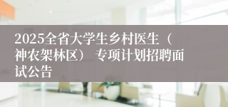 2025全省大学生乡村医生(神农架林区) 专项计划招聘面试公告