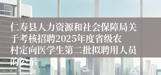仁寿县人力资源和社会保障局关于考核招聘2025年度省级农村定向医学生第二批拟聘用人员的公示
