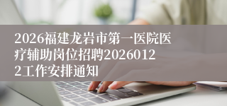 2026福建龙岩市第一医院医疗辅助岗位招聘20260122工作安排通知