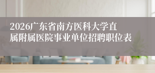 2026广东省南方医科大学直属附属医院事业单位招聘职位表