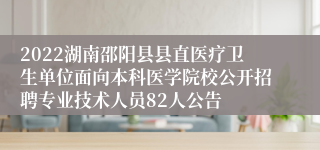 2022湖南邵阳县县直医疗卫生单位面向本科医学院校公开招聘专业技术人员82人公告