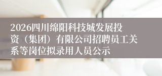 2026四川绵阳科技城发展投资(集团)有限公司招聘员工关系等岗位拟录用人员公示