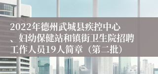 2022年德州武城县疾控中心、妇幼保健站和镇街卫生院招聘工作人员19人简章（第二批）