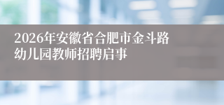 2026年安徽省合肥市金斗路幼儿园教师招聘启事