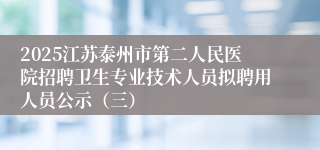 2025江苏泰州市第二人民医院招聘卫生专业技术人员拟聘用人员公示（三）