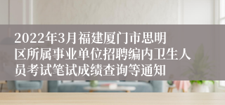 2022年3月福建厦门市思明区所属事业单位招聘编内卫生人员考试笔试成绩查询等通知