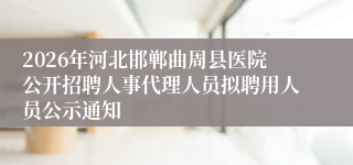 2026年河北邯郸曲周县医院公开招聘人事代理人员拟聘用人员公示通知