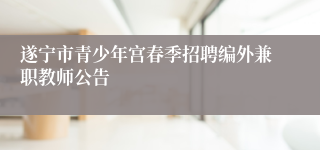 遂宁市青少年宫春季招聘编外兼职教师公告