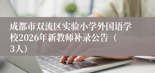 成都市双流区实验小学外国语学校2026年新教师补录公告（3人）