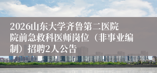 2026山东大学齐鲁第二医院院前急救科医师岗位（非事业编制）招聘2人公告