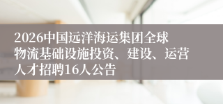 2026中国远洋海运集团全球物流基础设施投资、建设、运营人才招聘16人公告