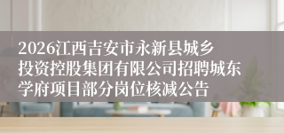 2026江西吉安市永新县城乡投资控股集团有限公司招聘城东学府项目部分岗位核减公告