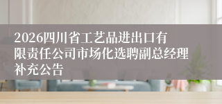 2026四川省工艺品进出口有限责任公司市场化选聘副总经理补充公告
