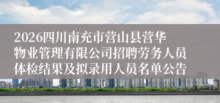 2026四川南充市营山县营华物业管理有限公司招聘劳务人员体检结果及拟录用人员名单公告
