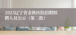 2025辽宁省金秋医院招聘拟聘人员公示（第二批）
