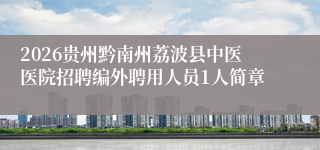 2026贵州黔南州荔波县中医医院招聘编外聘用人员1人简章