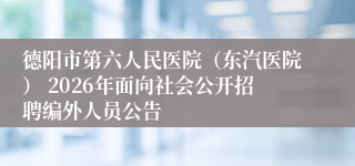 德阳市第六人民医院（东汽医院） 2026年面向社会公开招聘编外人员公告