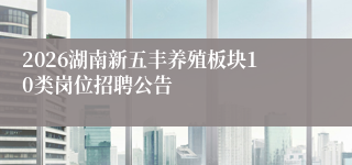 2026湖南新五丰养殖板块10类岗位招聘公告