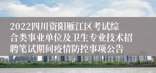 2022四川资阳雁江区考试综合类事业单位及卫生专业技术招聘笔试期间疫情防控事项公告