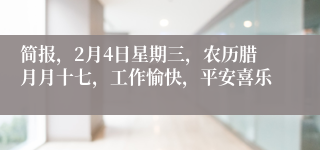 简报，2月4日星期三，农历腊月月十七，工作愉快，平安喜乐