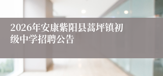 2026年安康紫阳县蒿坪镇初级中学招聘公告