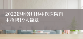 2022贵州务川县中医医院自主招聘19人简章