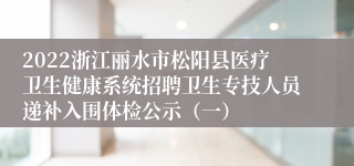 2022浙江丽水市松阳县医疗卫生健康系统招聘卫生专技人员递补入围体检公示（一）