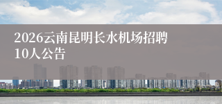 2026云南昆明长水机场招聘10人公告