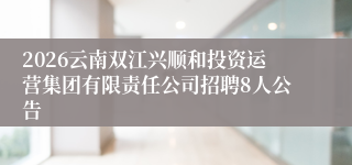 2026云南双江兴顺和投资运营集团有限责任公司招聘8人公告