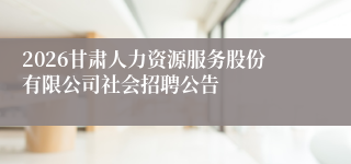 2026甘肃人力资源服务股份有限公司社会招聘公告