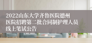 2022山东大学齐鲁医院德州医院招聘第二批合同制护理人员线上笔试公告