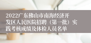 2022广东佛山市南海经济开发区人民医院招聘（第一批）实践考核成绩及体检人员名单