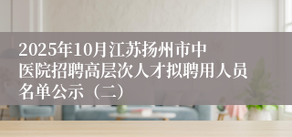 2025年10月江苏扬州市中医院招聘高层次人才拟聘用人员名单公示（二）