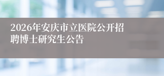 2026年安庆市立医院公开招聘博士研究生公告