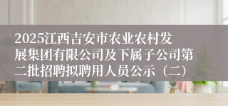 2025江西吉安市农业农村发展集团有限公司及下属子公司第二批招聘拟聘用人员公示（二）