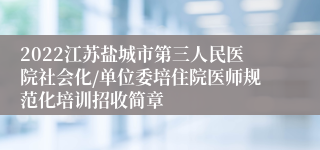 2022江苏盐城市第三人民医院社会化/单位委培住院医师规范化培训招收简章