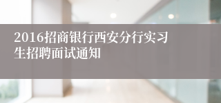 2016招商银行西安分行实习生招聘面试通知