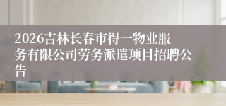 2026吉林长春市得一物业服务有限公司劳务派遣项目招聘公告