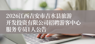 2026江西吉安市吉水县旅游开发投资有限公司招聘游客中心服务专员1人公告