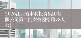 2026江西省水利投资集团有限公司第二批次校园招聘78人公告