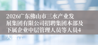 2026广东佛山市三水产业发展集团有限公司招聘集团本部及下属企业中层管理人员等人员4人公告